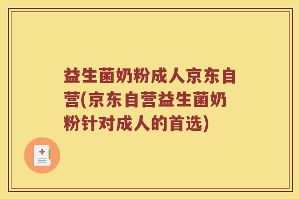 益生菌奶粉成人京东自营(京东自营益生菌奶粉针对成人的首选)