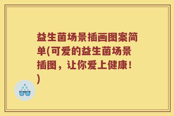 益生菌场景插画图案简单(可爱的益生菌场景插图,让你爱上健康!) 益生菌场景插画图案简单(可爱的益生菌场景插图,让你爱上健康!)