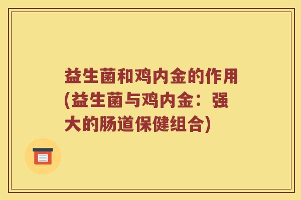 益生菌和鸡内金的作用(益生菌与鸡内金：强大的肠道保健组合)
