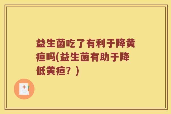 益生菌吃了有利于降黄疸吗(益生菌有助于降低黄疸？)