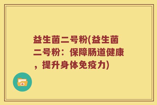 益生菌二号粉(益生菌二号粉：保障肠道健康，提升身体免疫力)