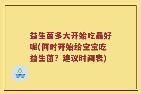 益生菌多大开始吃最好呢(何时开始给宝宝吃益生菌？建议时间表)