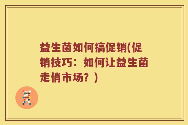 益生菌如何搞促销(促销技巧：如何让益生菌走俏市场？)