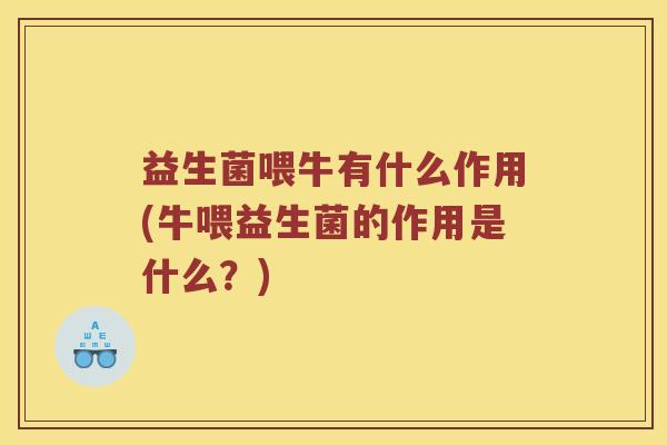 益生菌喂牛有什么作用(牛喂益生菌的作用是什么?) 益生菌喂牛有什么作用(牛喂益生菌的作用是什么?)