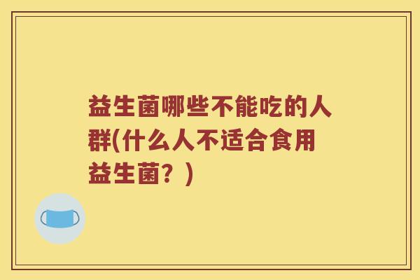 益生菌哪些不能吃的人群(什么人不适合食用益生菌？)