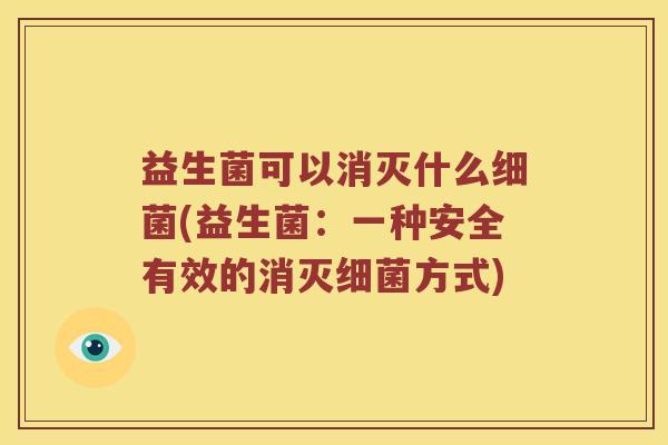 益生菌可以消灭什么细菌(益生菌：一种安全有效的消灭细菌方式)