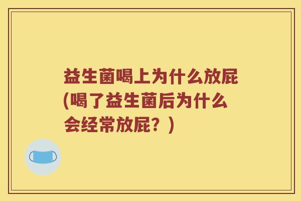 益生菌喝上为什么放屁(喝了益生菌后为什么会经常放屁？)
