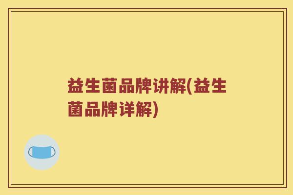 益生菌品牌讲解(益生菌品牌详解)