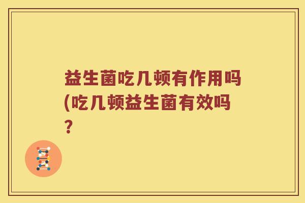 益生菌吃几顿有作用吗(吃几顿益生菌有效吗？