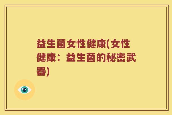 益生菌女性健康(女性健康：益生菌的秘密武器)