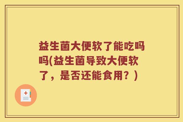 益生菌大便软了能吃吗吗(益生菌导致大便软了，是否还能食用？)