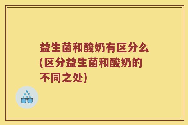 益生菌和酸奶有区分么(区分益生菌和酸奶的不同之处)
