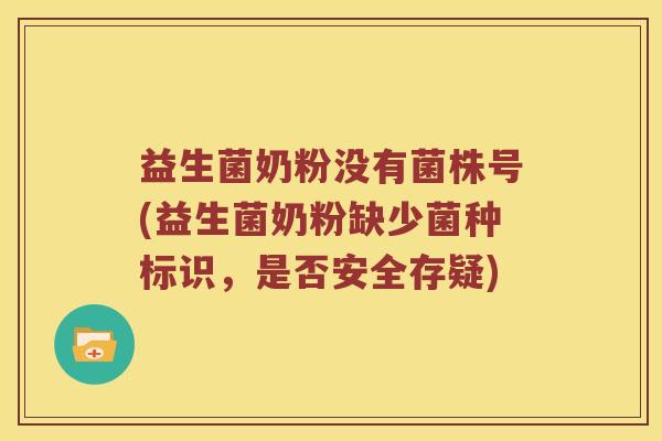 益生菌奶粉没有菌株号(益生菌奶粉缺少菌种标识，是否安全存疑)