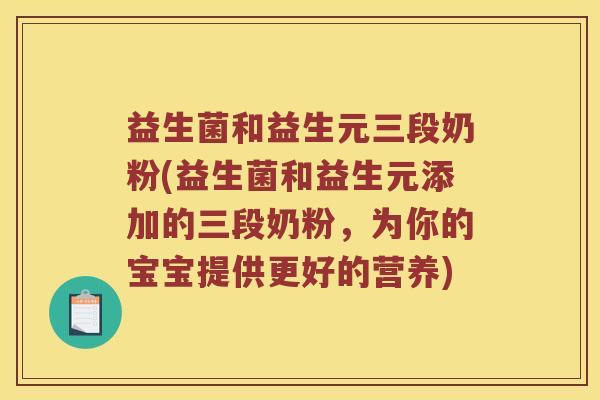 益生菌和益生元三段奶粉(益生菌和益生元添加的三段奶粉，为你的宝宝提供更好的营养)