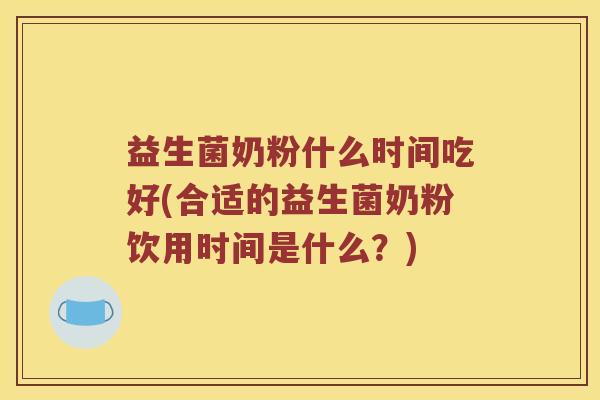 益生菌奶粉什么时间吃好(合适的益生菌奶粉饮用时间是什么？)