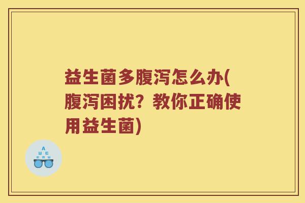 益生菌多怎么办(困扰？教你正确使用益生菌)