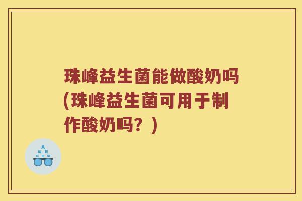 珠峰益生菌能做酸奶吗(珠峰益生菌可用于制作酸奶吗？)