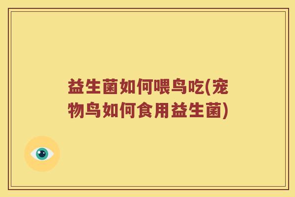 益生菌如何喂鸟吃(宠物鸟如何食用益生菌)