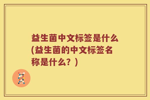 益生菌中文标签是什么(益生菌的中文标签名称是什么？)