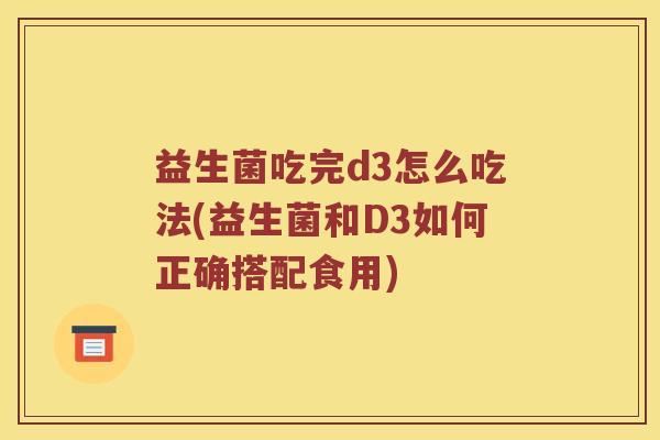 益生菌吃完d3怎么吃法(益生菌和D3如何正确搭配食用)