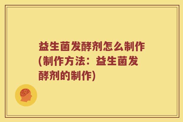 益生菌发酵剂怎么制作(制作方法：益生菌发酵剂的制作)