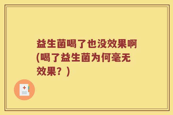 益生菌喝了也没效果啊(喝了益生菌为何毫无效果？)