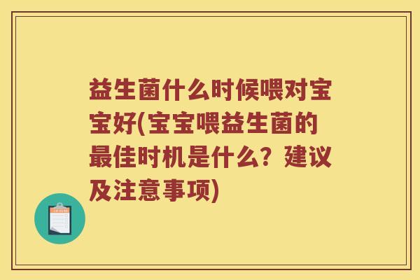 益生菌什么时候喂对宝宝好(宝宝喂益生菌的最佳时机是什么？建议及注意事项)