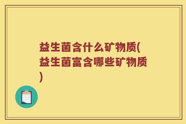 益生菌含什么矿物质(益生菌富含哪些矿物质)