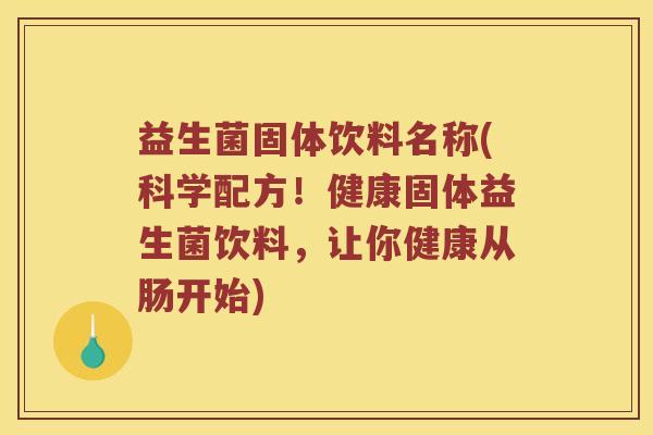 益生菌固体饮料名称(科学配方！健康固体益生菌饮料，让你健康从肠开始)