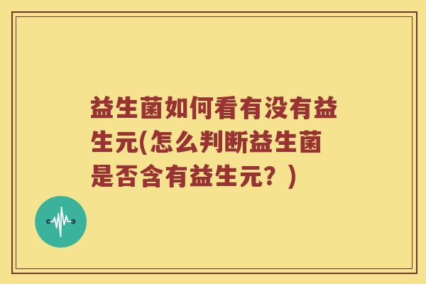 益生菌如何看有没有益生元(怎么判断益生菌是否含有益生元？)