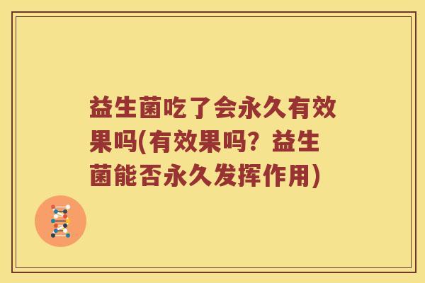 益生菌吃了会永久有效果吗(有效果吗？益生菌能否永久发挥作用)