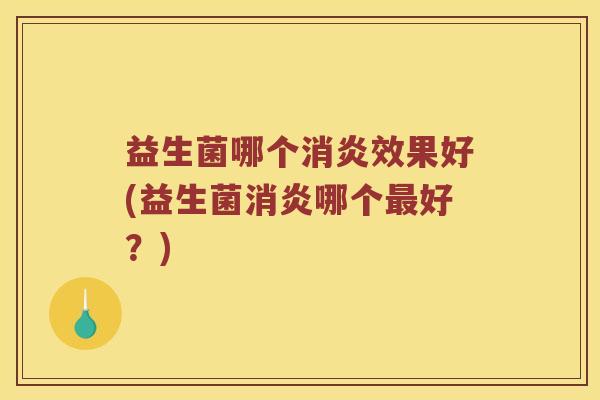 益生菌哪个消炎效果好(益生菌消炎哪个最好？)