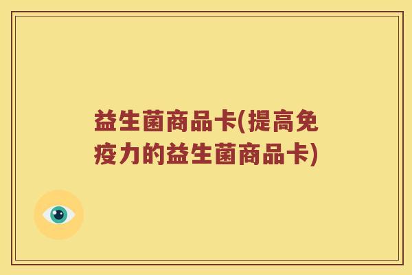 益生菌商品卡(提高免疫力的益生菌商品卡)
