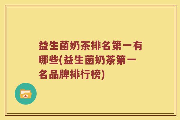 益生菌奶茶排名第一有哪些(益生菌奶茶第一名品牌排行榜)