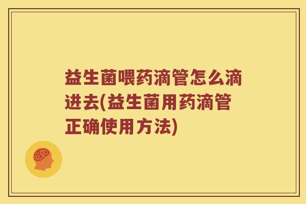 益生菌喂药滴管怎么滴进去(益生菌用药滴管正确使用方法) 益生菌喂药滴管怎么滴进去(益生菌用药滴管正确使用方法)