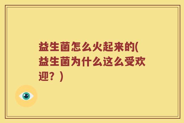 益生菌怎么火起来的(益生菌为什么这么受欢迎？)