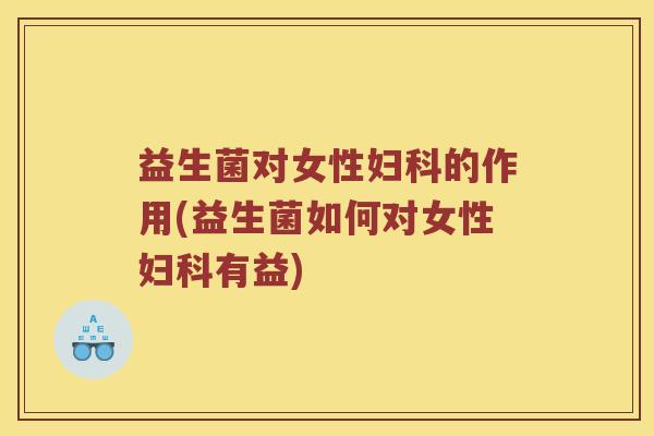 益生菌对女性的作用(益生菌如何对女性有益)