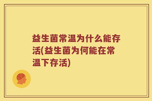 益生菌常温为什么能存活(益生菌为何能在常温下存活)