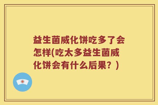 益生菌威化饼吃多了会怎样(吃太多益生菌威化饼会有什么后果？)