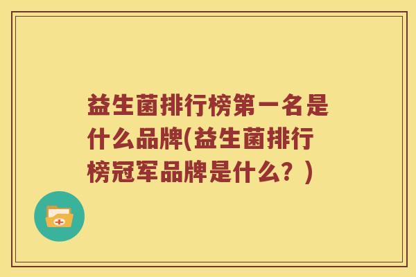 益生菌排行榜第一名是什么品牌(益生菌排行榜冠军品牌是什么？)