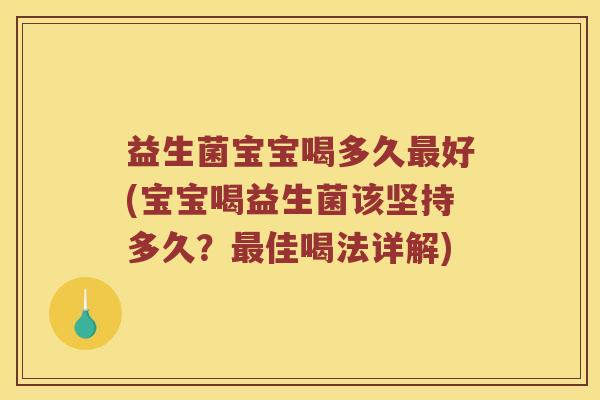 益生菌宝宝喝多久好(宝宝喝益生菌该坚持多久?佳喝法详解) 益生菌宝宝喝多久好(宝宝喝益生菌该坚持多久?佳喝法详解)
