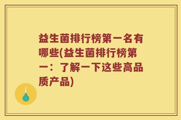 益生菌排行榜第一名有哪些(益生菌排行榜第一：了解一下这些高品质产品)
