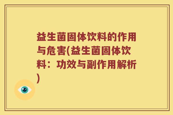 益生菌固体饮料的作用与危害(益生菌固体饮料：功效与副作用解析)