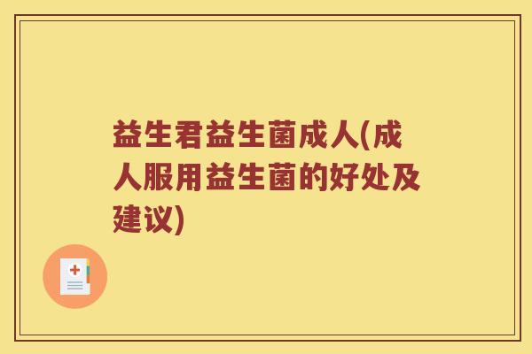 益生君益生菌成人(成人服用益生菌的好处及建议)