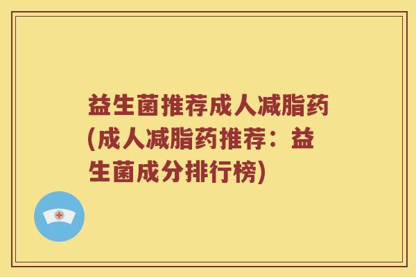益生菌推荐成人减脂药(成人减脂药推荐:益生菌成分排行榜) 益生菌推荐成人减脂药(成人减脂药推荐:益生菌成分排行榜)