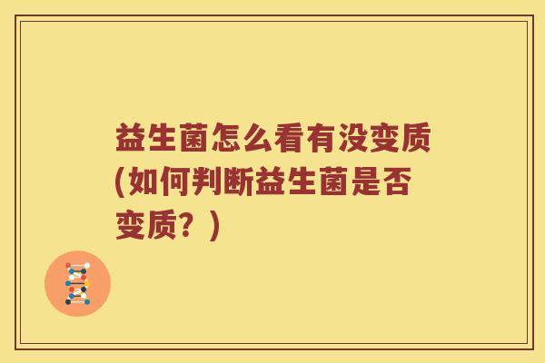 益生菌怎么看有没变质(如何判断益生菌是否变质？)