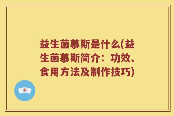 益生菌慕斯是什么(益生菌慕斯简介：功效、食用方法及制作技巧)
