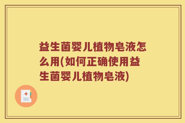 益生菌婴儿植物皂液怎么用(如何正确使用益生菌婴儿植物皂液)