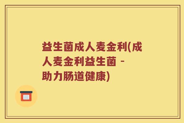 益生菌成人麦金利(成人麦金利益生菌 - 助力肠道健康)