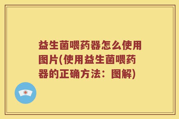 益生菌喂药器怎么使用图片(使用益生菌喂药器的正确方法：图解)